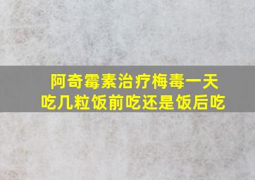 阿奇霉素治疗梅毒一天吃几粒饭前吃还是饭后吃