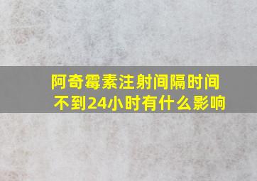 阿奇霉素注射间隔时间不到24小时有什么影响