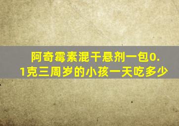 阿奇霉素混干悬剂一包0.1克三周岁的小孩一天吃多少