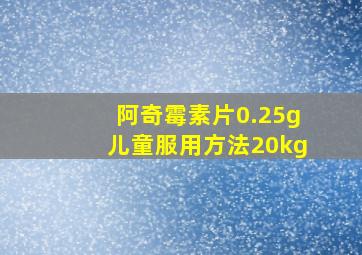 阿奇霉素片0.25g儿童服用方法20kg