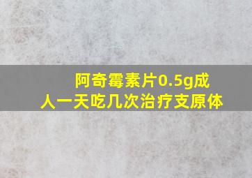 阿奇霉素片0.5g成人一天吃几次治疗支原体