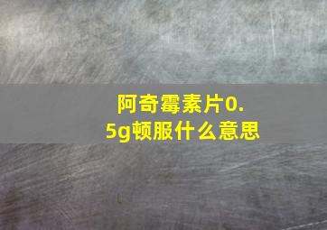 阿奇霉素片0.5g顿服什么意思