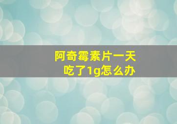 阿奇霉素片一天吃了1g怎么办