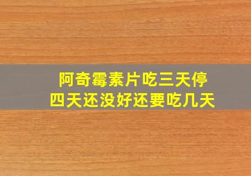 阿奇霉素片吃三天停四天还没好还要吃几天