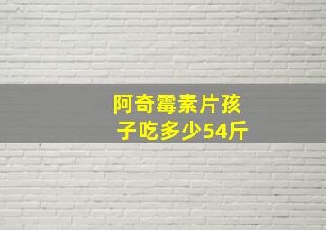 阿奇霉素片孩子吃多少54斤