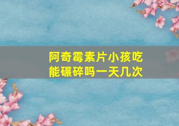 阿奇霉素片小孩吃能碾碎吗一天几次