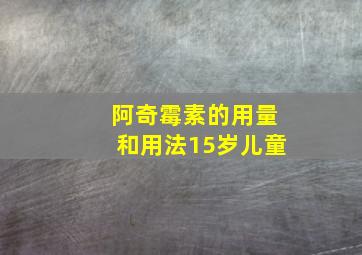 阿奇霉素的用量和用法15岁儿童