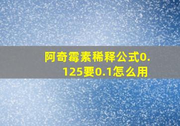 阿奇霉素稀释公式0.125要0.1怎么用