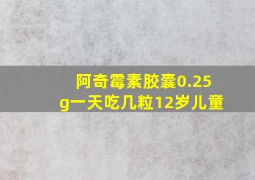 阿奇霉素胶囊0.25g一天吃几粒12岁儿童