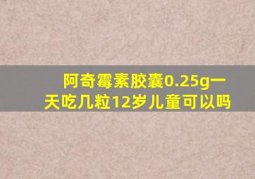 阿奇霉素胶囊0.25g一天吃几粒12岁儿童可以吗