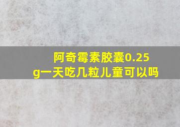 阿奇霉素胶囊0.25g一天吃几粒儿童可以吗