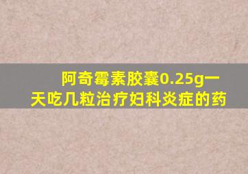 阿奇霉素胶囊0.25g一天吃几粒治疗妇科炎症的药