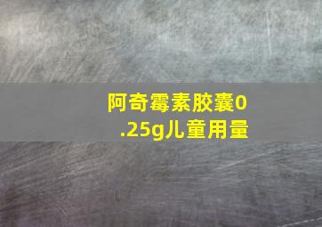 阿奇霉素胶囊0.25g儿童用量