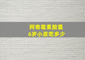 阿奇霉素胶囊6岁小孩吃多少