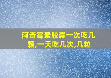 阿奇霉素胶囊一次吃几颗,一天吃几次,几粒