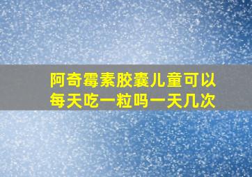 阿奇霉素胶囊儿童可以每天吃一粒吗一天几次