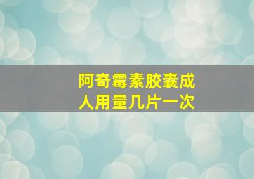 阿奇霉素胶囊成人用量几片一次