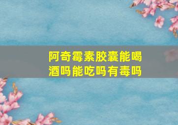 阿奇霉素胶囊能喝酒吗能吃吗有毒吗