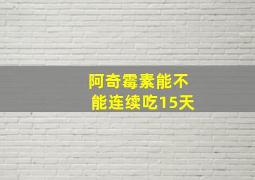 阿奇霉素能不能连续吃15天