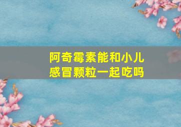 阿奇霉素能和小儿感冒颗粒一起吃吗