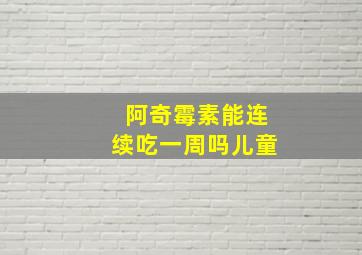 阿奇霉素能连续吃一周吗儿童