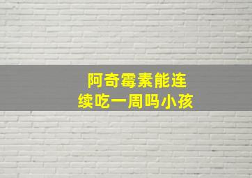 阿奇霉素能连续吃一周吗小孩