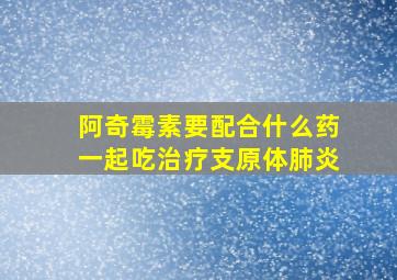 阿奇霉素要配合什么药一起吃治疗支原体肺炎