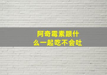 阿奇霉素跟什么一起吃不会吐