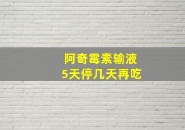 阿奇霉素输液5天停几天再吃