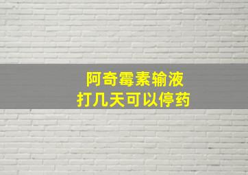 阿奇霉素输液打几天可以停药