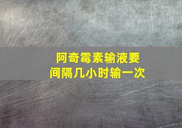 阿奇霉素输液要间隔几小时输一次