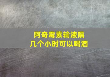 阿奇霉素输液隔几个小时可以喝酒