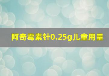 阿奇霉素针0.25g儿童用量