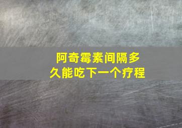 阿奇霉素间隔多久能吃下一个疗程