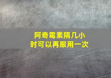 阿奇霉素隔几小时可以再服用一次