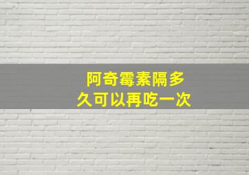 阿奇霉素隔多久可以再吃一次