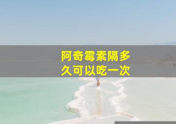 阿奇霉素隔多久可以吃一次