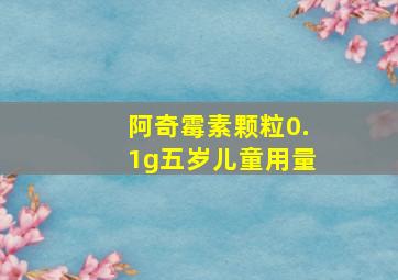 阿奇霉素颗粒0.1g五岁儿童用量