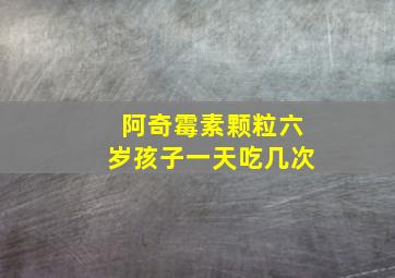 阿奇霉素颗粒六岁孩子一天吃几次