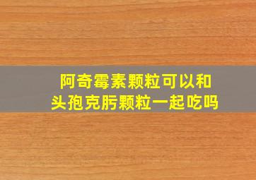 阿奇霉素颗粒可以和头孢克肟颗粒一起吃吗