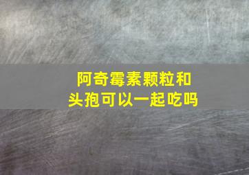 阿奇霉素颗粒和头孢可以一起吃吗