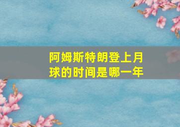 阿姆斯特朗登上月球的时间是哪一年