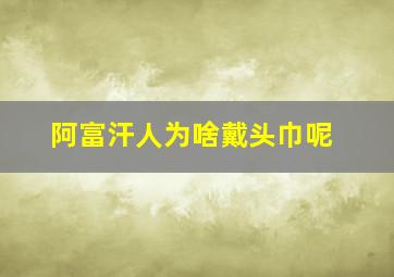 阿富汗人为啥戴头巾呢