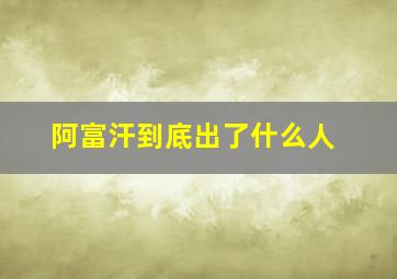 阿富汗到底出了什么人