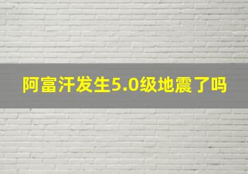 阿富汗发生5.0级地震了吗