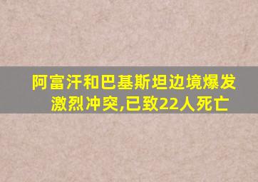 阿富汗和巴基斯坦边境爆发激烈冲突,已致22人死亡