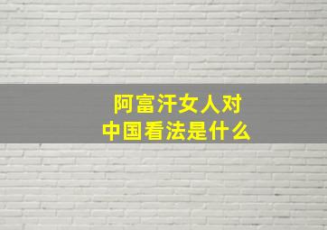 阿富汗女人对中国看法是什么