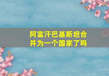 阿富汗巴基斯坦合并为一个国家了吗