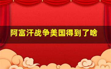 阿富汗战争美国得到了啥