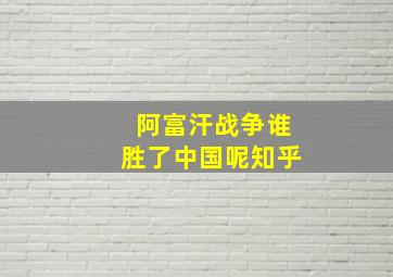 阿富汗战争谁胜了中国呢知乎